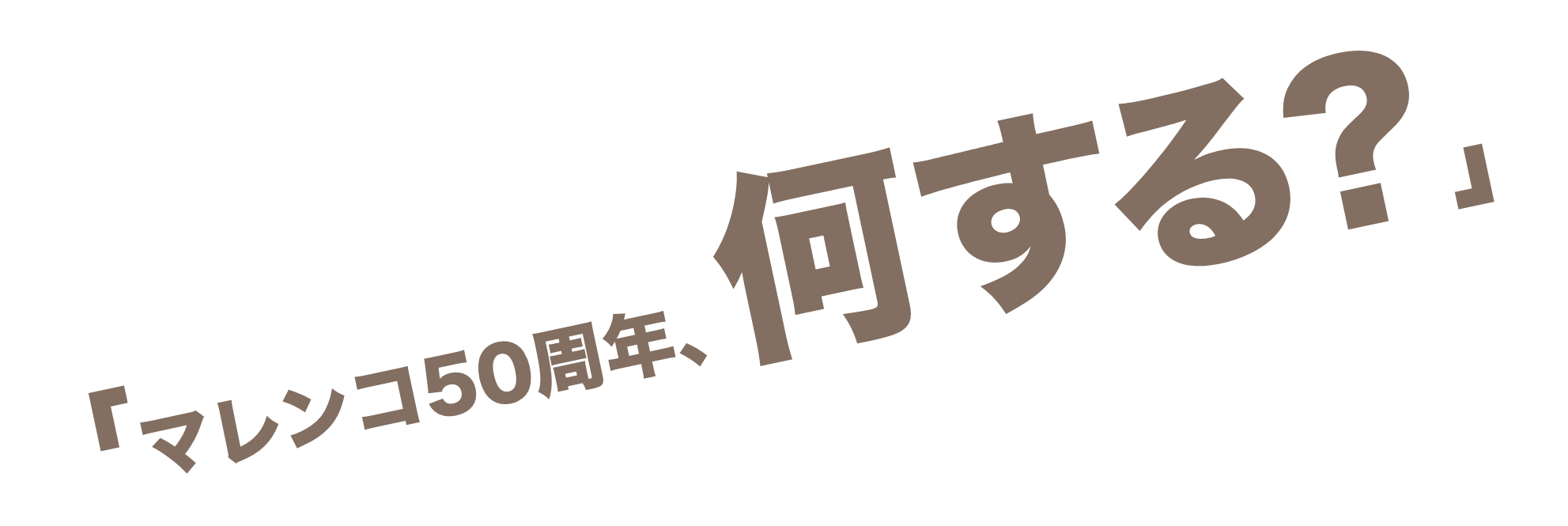 「マレンコ50周年、何する?」